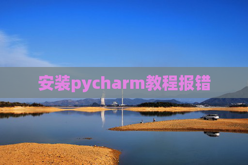 安装pycharm教程报错 安装pycharm教程报错